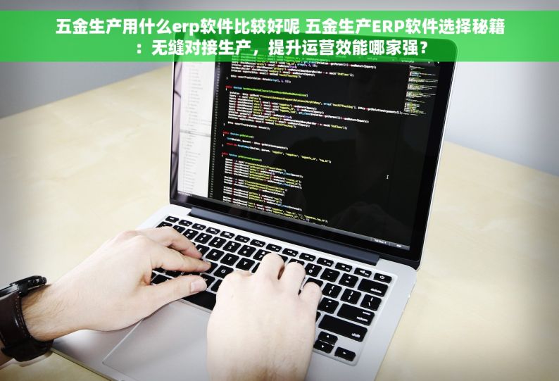 五金生产用什么erp软件比较好呢 五金生产ERP软件选择秘籍：无缝对接生产，提升运营效能哪家强？
