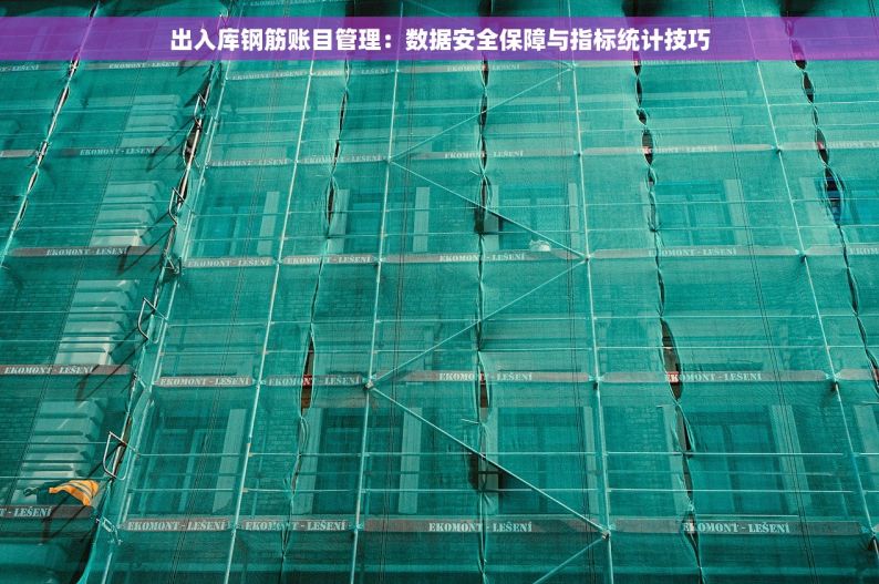 出入库钢筋账目管理：数据安全保障与指标统计技巧