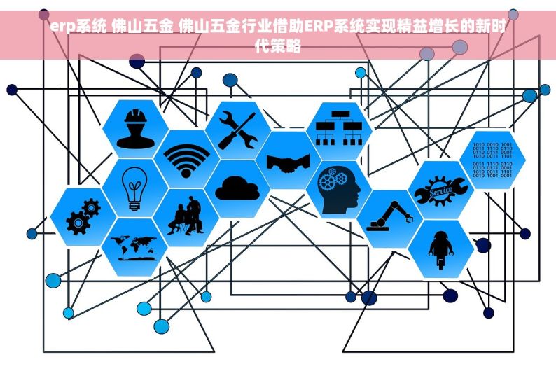 erp系统 佛山五金 佛山五金行业借助ERP系统实现精益增长的新时代策略