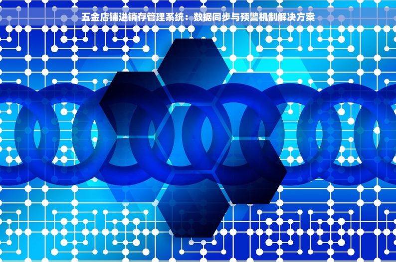 五金店铺进销存管理系统：数据同步与预警机制解决方案