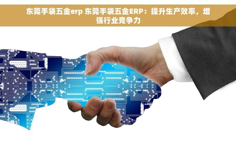 东莞手袋五金erp 东莞手袋五金ERP：提升生产效率，增强行业竞争力