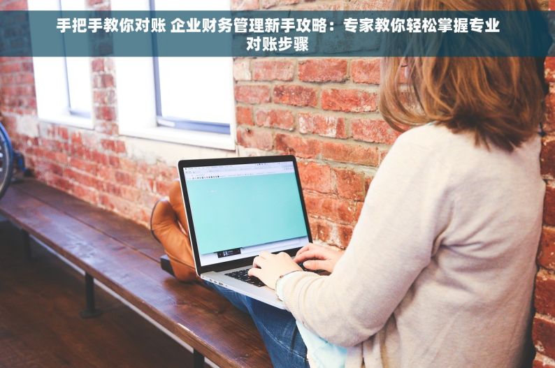 手把手教你对账 企业财务管理新手攻略：专家教你轻松掌握专业对账步骤