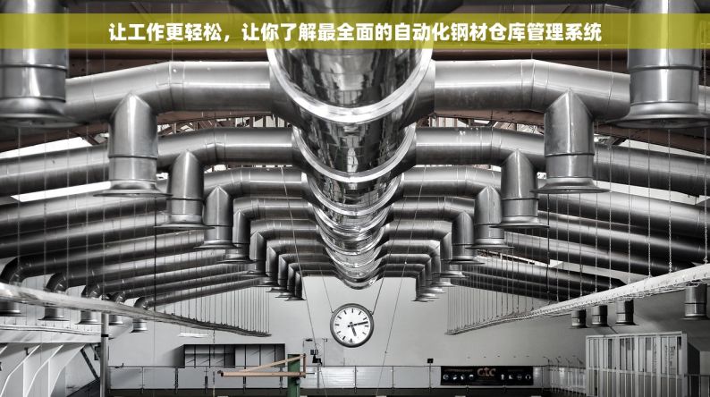 让工作更轻松，让你了解最全面的自动化钢材仓库管理系统