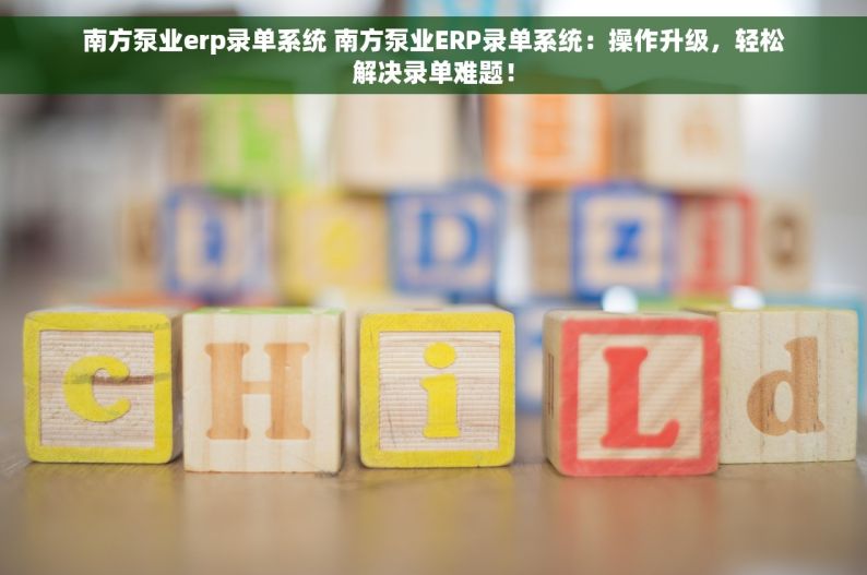 南方泵业erp录单系统 南方泵业ERP录单系统：操作升级，轻松解决录单难题！