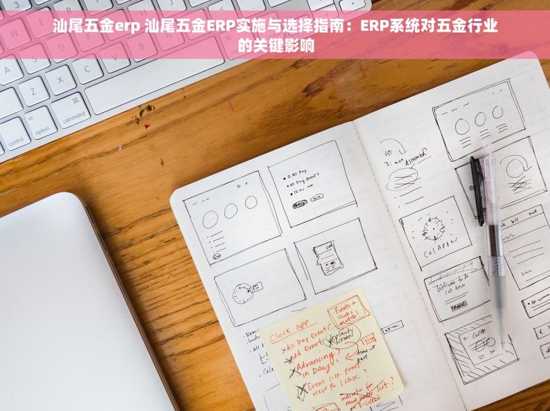 汕尾五金erp 汕尾五金ERP实施与选择指南：ERP系统对五金行业的关键影响