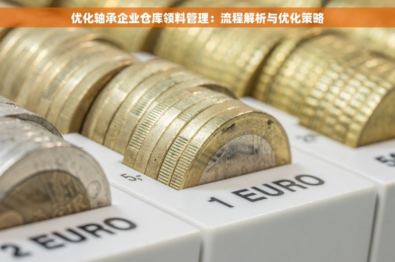 优化轴承企业仓库领料管理：流程解析与优化策略