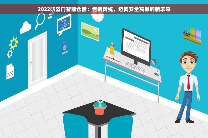 2022防盗门智能仓储：告别传统，迈向安全高效的新未来
