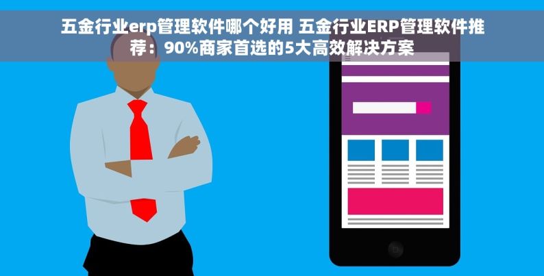 五金行业erp管理软件哪个好用 五金行业ERP管理软件推荐：90%商家首选的5大高效解决方案