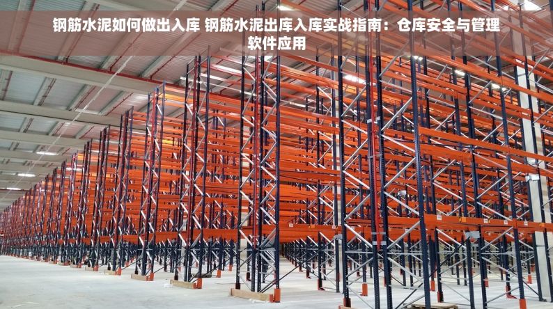 钢筋水泥如何做出入库 钢筋水泥出库入库实战指南：仓库安全与管理软件应用