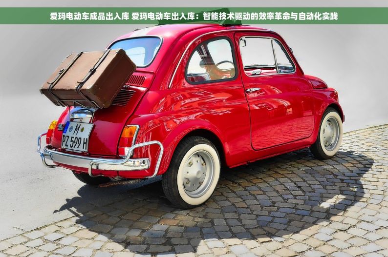 爱玛电动车成品出入库 爱玛电动车出入库：智能技术驱动的效率革命与自动化实践