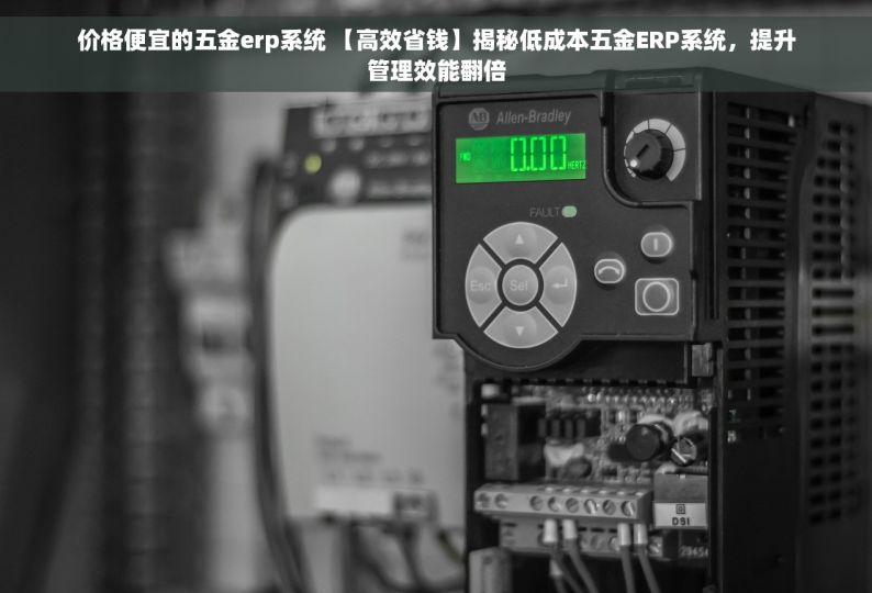 价格便宜的五金erp系统 【高效省钱】揭秘低成本五金ERP系统，提升管理效能翻倍