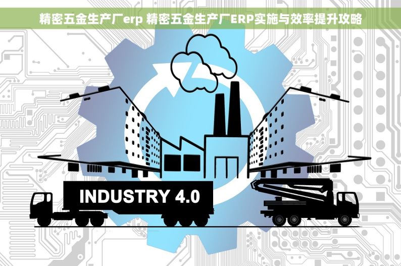 精密五金生产厂erp 精密五金生产厂ERP实施与效率提升攻略