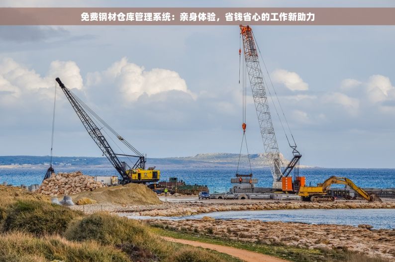 免费钢材仓库管理系统：亲身体验，省钱省心的工作新助力