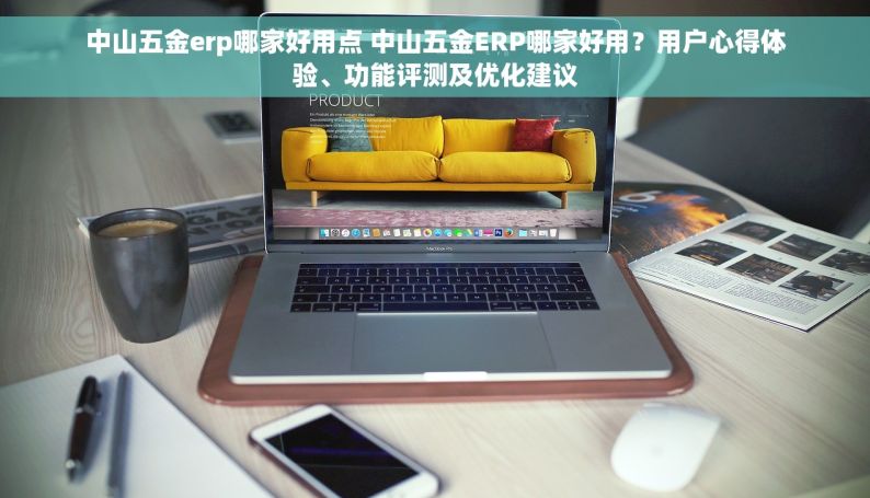 中山五金erp哪家好用点 中山五金ERP哪家好用？用户心得体验、功能评测及优化建议