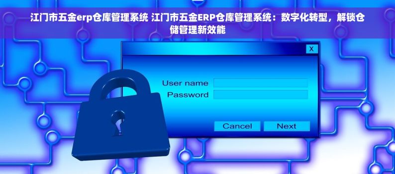 江门市五金erp仓库管理系统 江门市五金ERP仓库管理系统：数字化转型，解锁仓储管理新效能