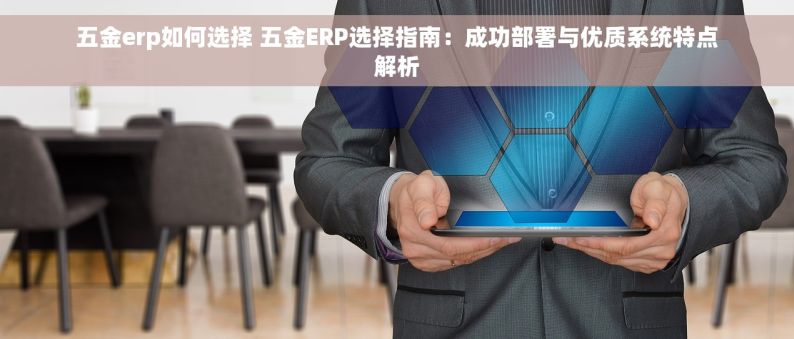 五金erp如何选择 五金ERP选择指南：成功部署与优质系统特点解析