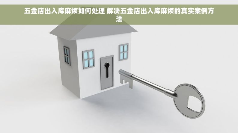 五金店出入库麻烦如何处理 解决五金店出入库麻烦的真实案例方法