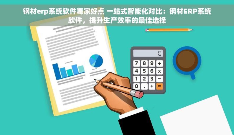 钢材erp系统软件哪家好点 一站式智能化对比：钢材ERP系统软件，提升生产效率的最佳选择