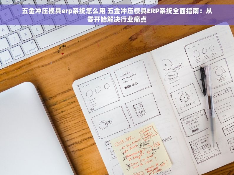 五金冲压模具erp系统怎么用 五金冲压模具ERP系统全面指南：从零开始解决行业痛点