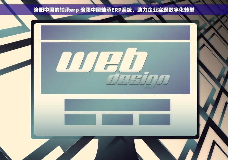 洛阳中国的轴承erp 洛阳中国轴承ERP系统，助力企业实现数字化转型