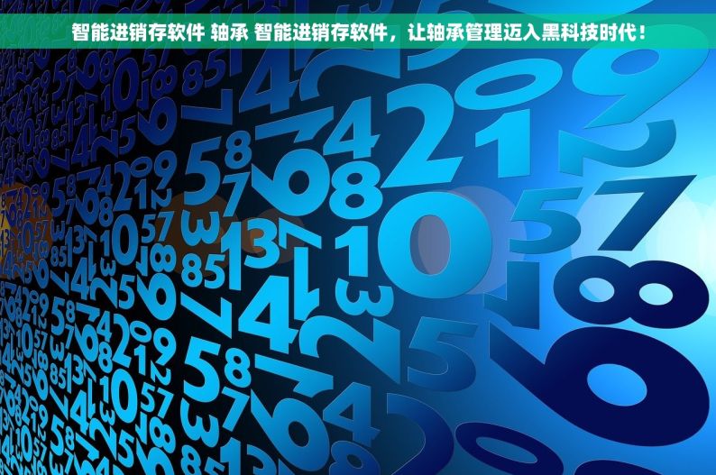 智能进销存软件 轴承 智能进销存软件，让轴承管理迈入黑科技时代！