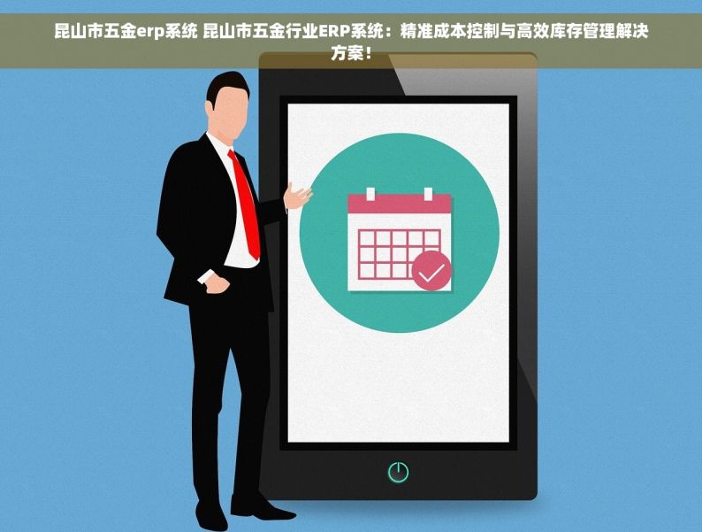 昆山市五金erp系统 昆山市五金行业ERP系统：精准成本控制与高效库存管理解决方案！