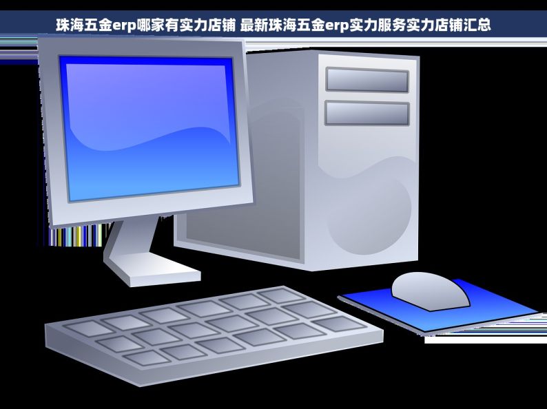 珠海五金erp哪家有实力店铺 最新珠海五金erp实力服务实力店铺汇总
