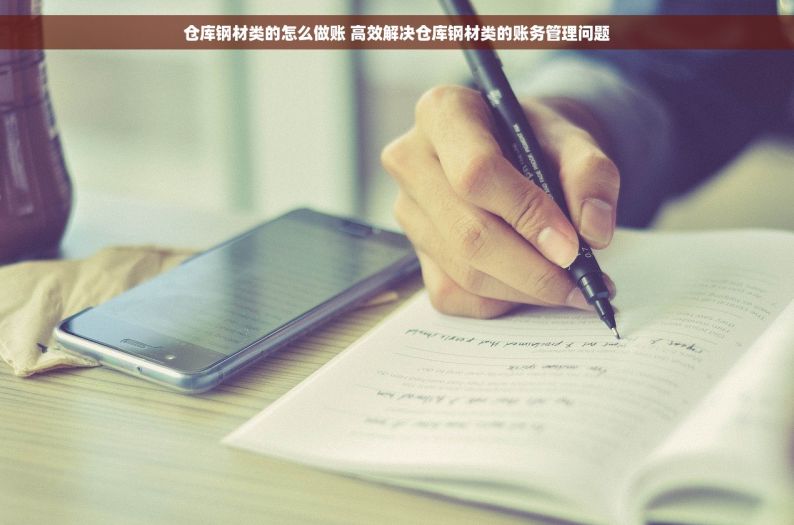 仓库钢材类的怎么做账 高效解决仓库钢材类的账务管理问题