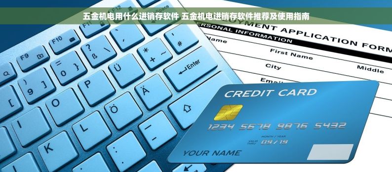 五金机电用什么进销存软件 五金机电进销存软件推荐及使用指南