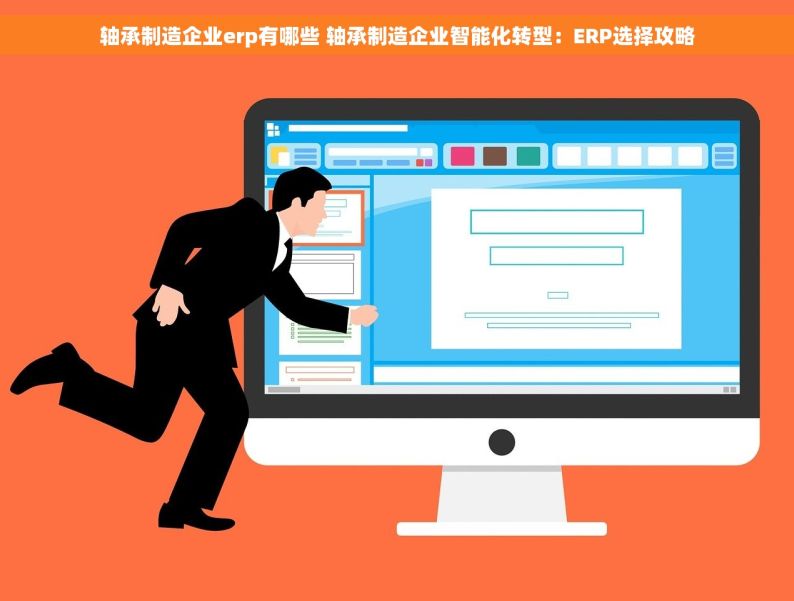 轴承制造企业erp有哪些 轴承制造企业智能化转型：ERP选择攻略