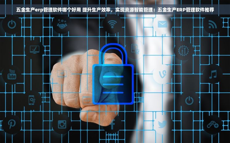 五金生产erp管理软件哪个好用 提升生产效率，实现资源智能管理：五金生产ERP管理软件推荐