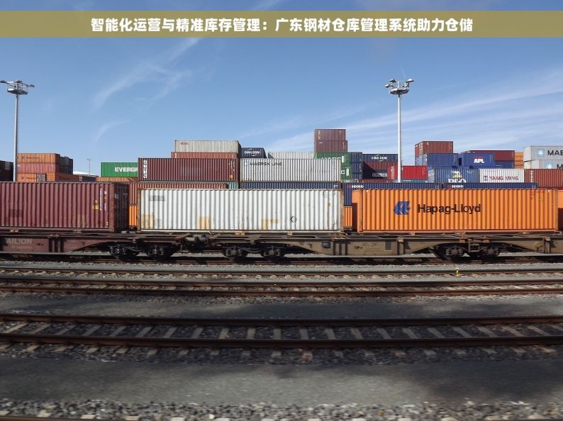 智能化运营与精准库存管理：广东钢材仓库管理系统助力仓储