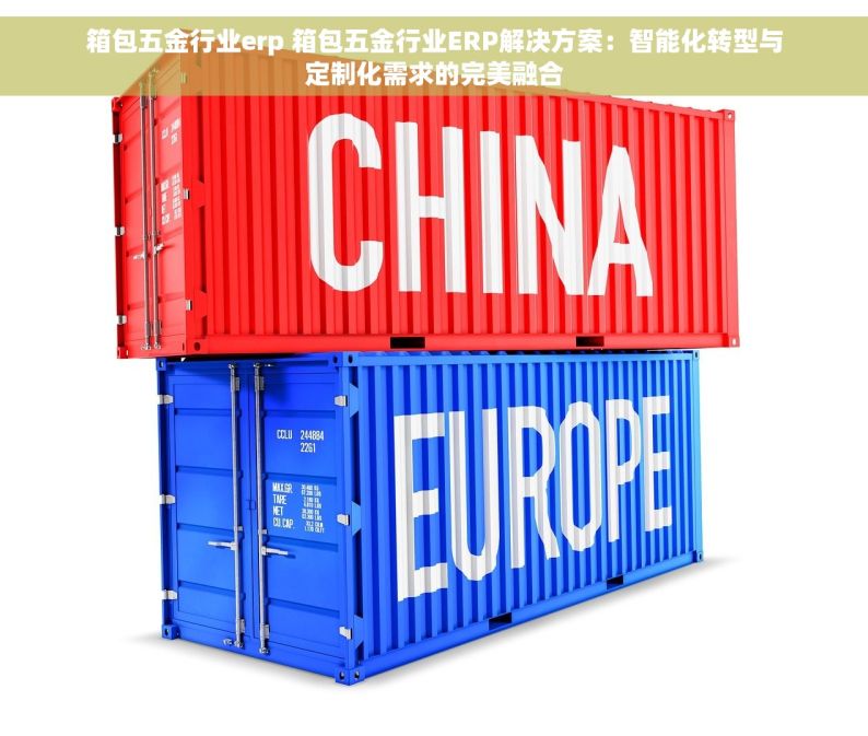 箱包五金行业erp 箱包五金行业ERP解决方案：智能化转型与定制化需求的完美融合