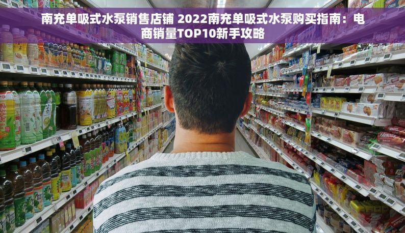 南充单吸式水泵销售店铺 2022南充单吸式水泵购买指南：电商销量TOP10新手攻略
