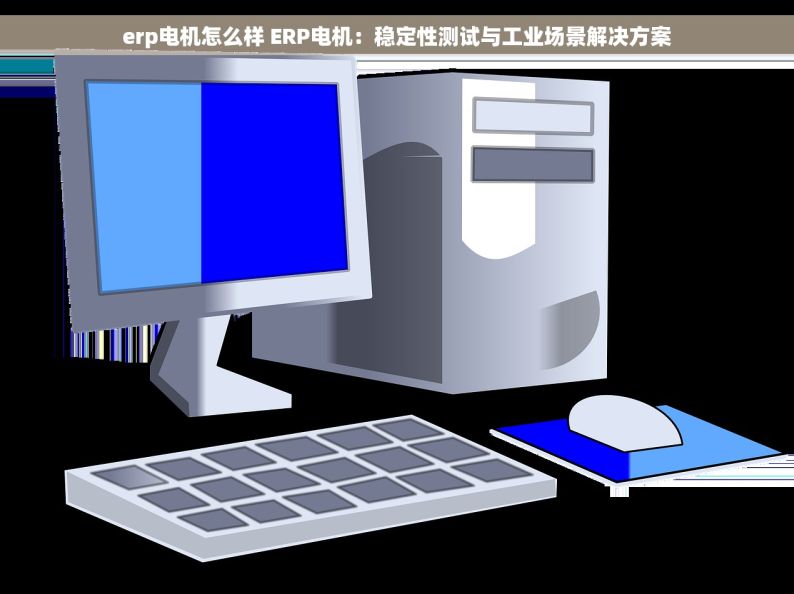 erp电机怎么样 ERP电机：稳定性测试与工业场景解决方案