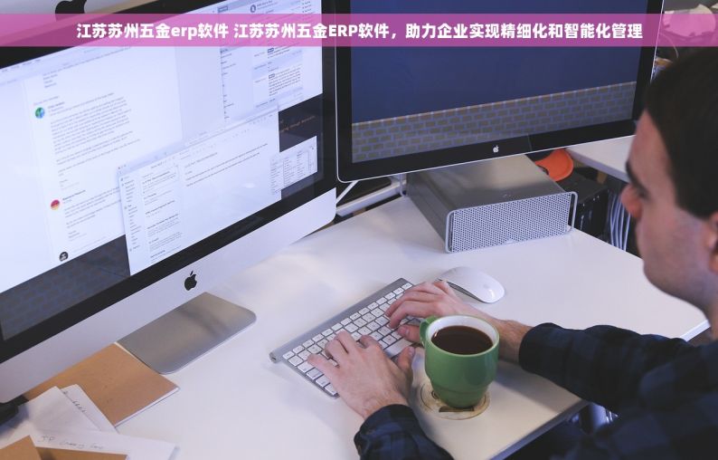 江苏苏州五金erp软件 江苏苏州五金ERP软件，助力企业实现精细化和智能化管理