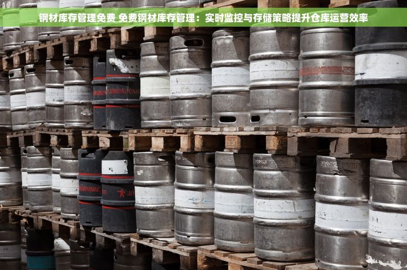 钢材库存管理免费 免费钢材库存管理：实时监控与存储策略提升仓库运营效率