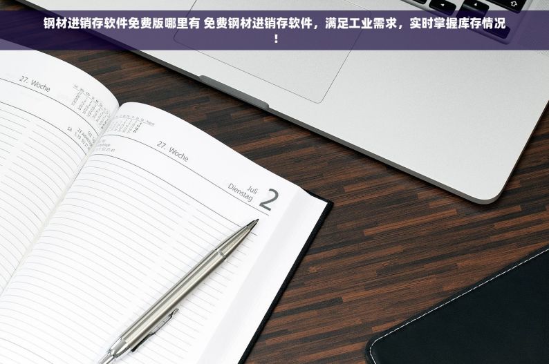 钢材进销存软件免费版哪里有 免费钢材进销存软件，满足工业需求，实时掌握库存情况！