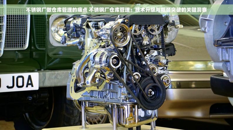 不锈钢厂做仓库管理的痛点 不锈钢厂仓库管理：技术升级与瓶颈突破的关键洞察