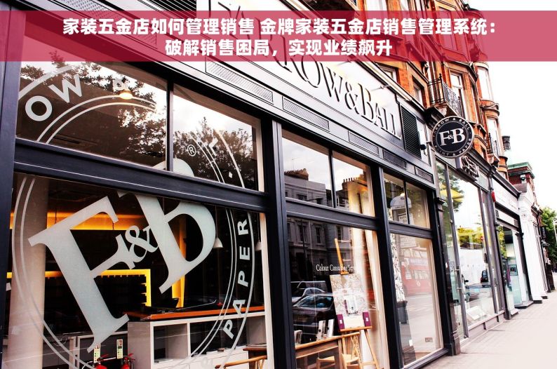 家装五金店如何管理销售 金牌家装五金店销售管理系统：破解销售困局，实现业绩飙升
