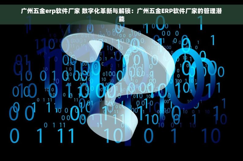 广州五金erp软件厂家 数字化革新与解锁：广州五金ERP软件厂家的管理潜能