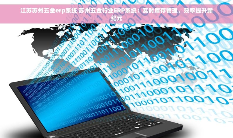 江苏苏州五金erp系统 苏州五金行业ERP系统：实时库存管理，效率提升新纪元