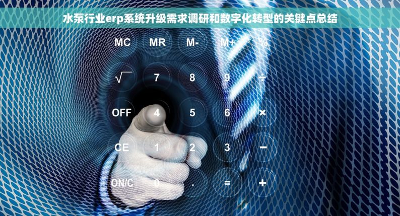 水泵行业erp系统升级需求调研和数字化转型的关键点总结