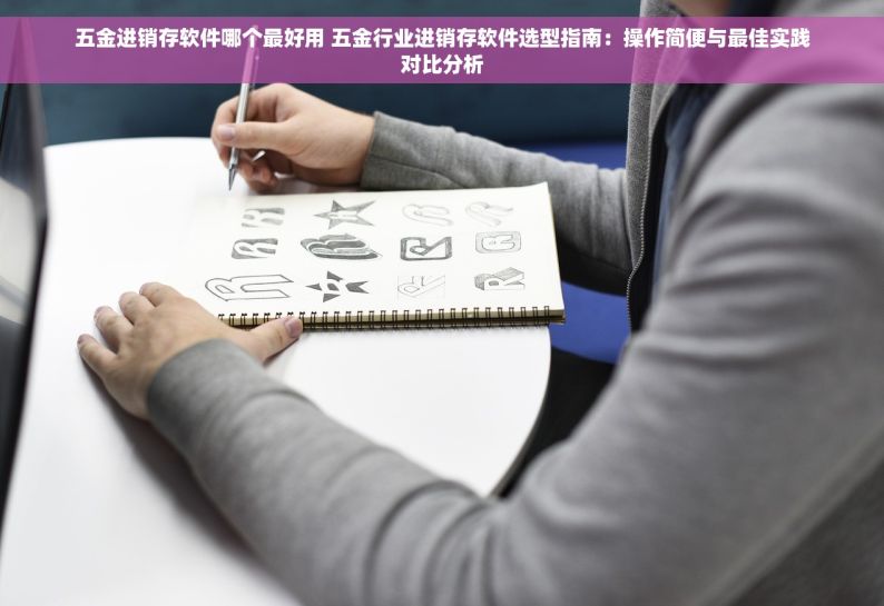 五金进销存软件哪个最好用 五金行业进销存软件选型指南：操作简便与最佳实践对比分析