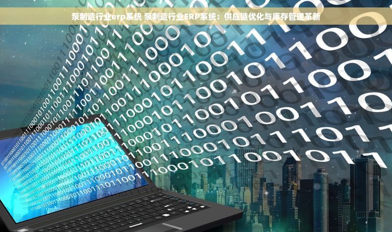泵制造行业erp系统 泵制造行业ERP系统：供应链优化与库存管理革新