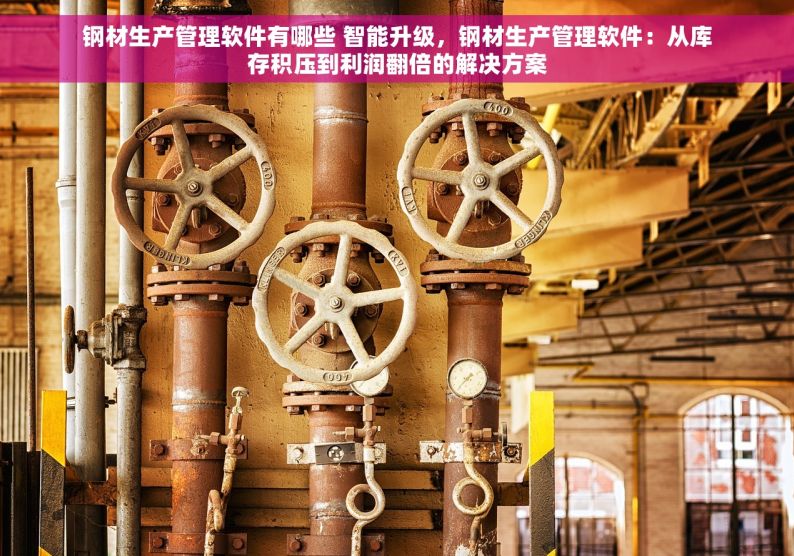 钢材生产管理软件有哪些 智能升级，钢材生产管理软件：从库存积压到利润翻倍的解决方案