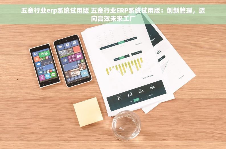 五金行业erp系统试用版 五金行业ERP系统试用版：创新管理，迈向高效未来工厂