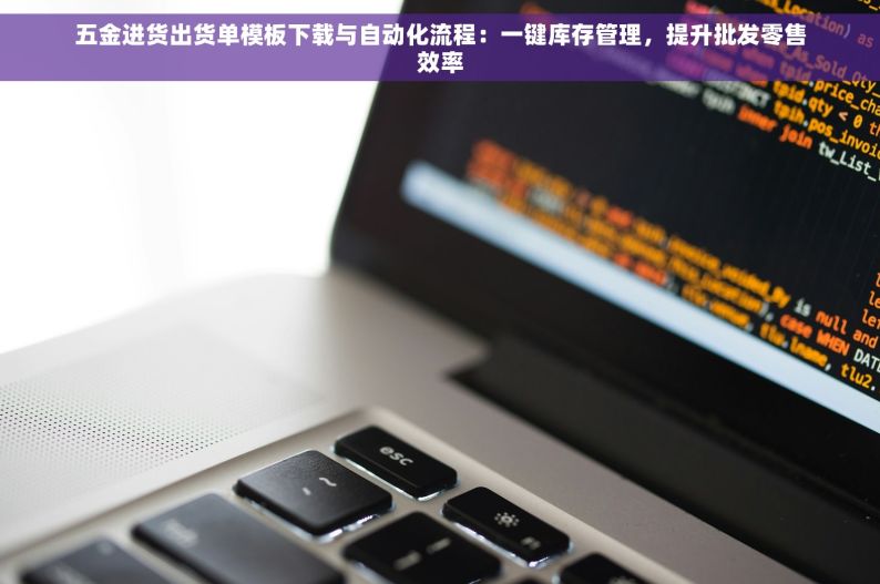 五金进货出货单模板下载与自动化流程：一键库存管理，提升批发零售效率