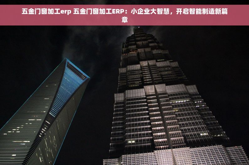 五金门窗加工erp 五金门窗加工ERP：小企业大智慧，开启智能制造新篇章