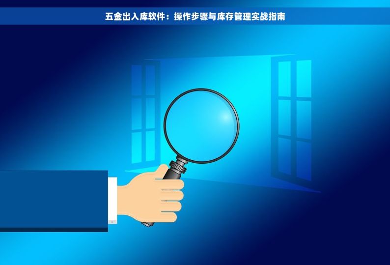 五金出入库软件：操作步骤与库存管理实战指南